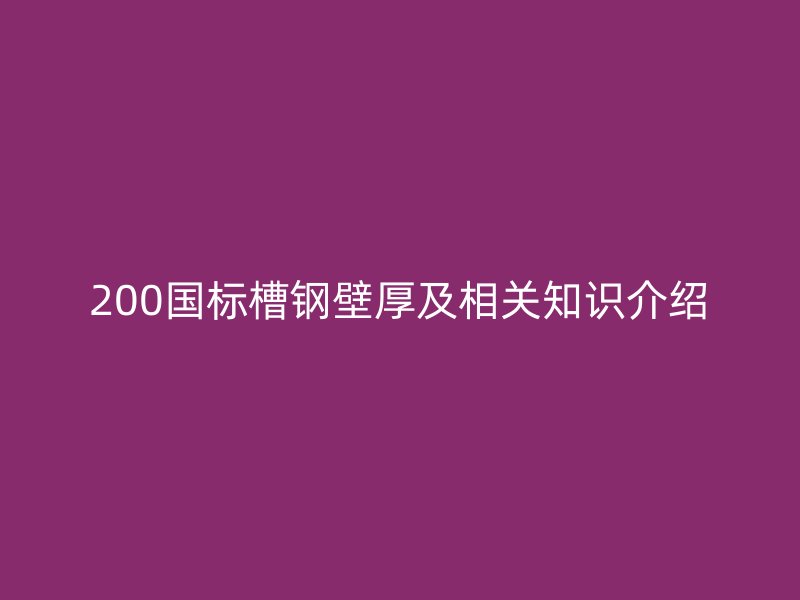 200國標(biāo)槽鋼壁厚及相關(guān)知識介紹
