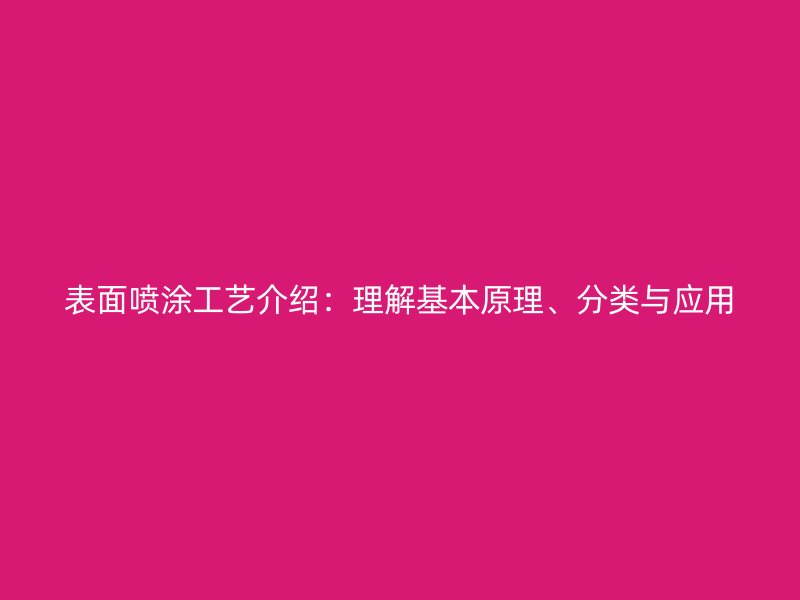 表面噴涂工藝介紹：理解基本原理、分類與應(yīng)用