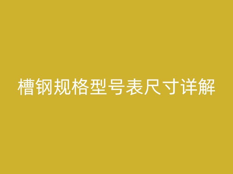 槽鋼規(guī)格型號表尺寸詳解