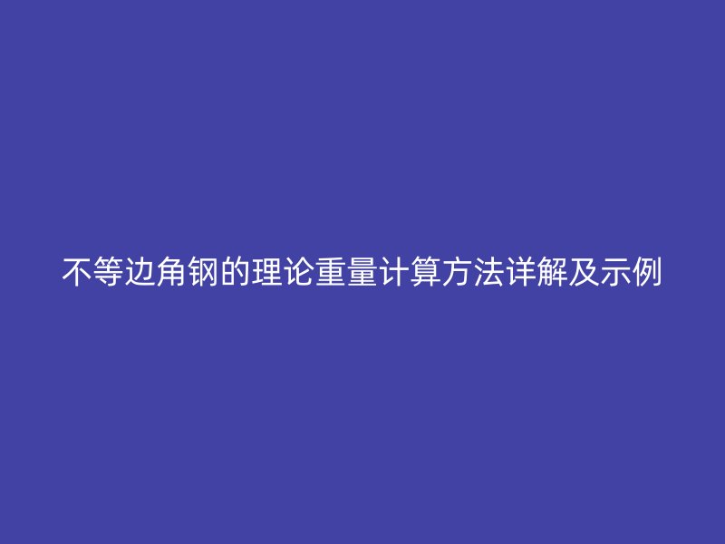 不等邊角鋼的理論重量計算方法詳解及示例