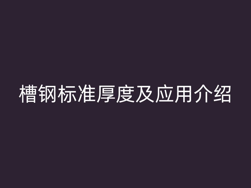 槽鋼標準厚度及應用介紹