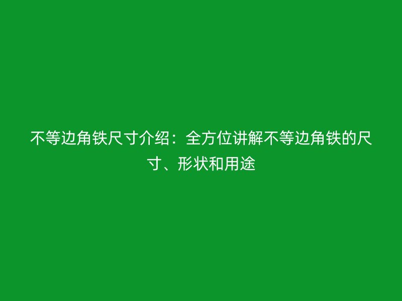 不等邊角鐵尺寸介紹：全方位講解不等邊角鐵的尺寸、形狀和用途