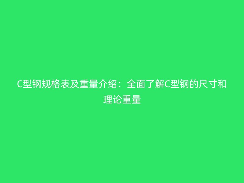 C型鋼規(guī)格表及重量介紹：全面了解C型鋼的尺寸和理論重量
