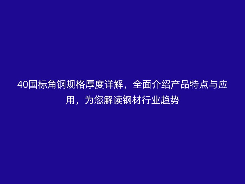 40國標角鋼規(guī)格厚度詳解，全面介紹產品特點與應用，為您解讀鋼材行業(yè)趨勢