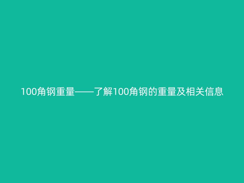 100角鋼重量——了解100角鋼的重量及相關(guān)信息