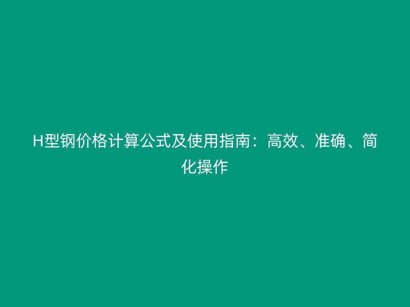 H型鋼價格計算公式及使用指南：高效、準確、簡化操作