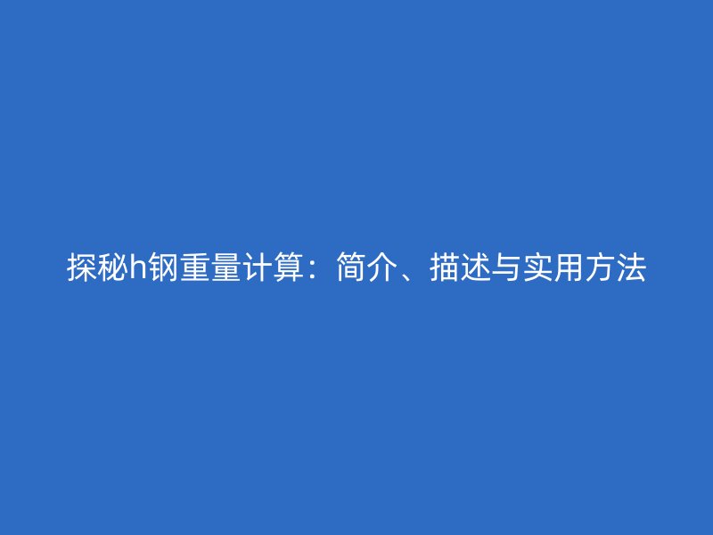 探秘h鋼重量計算：簡介、描述與實用方法