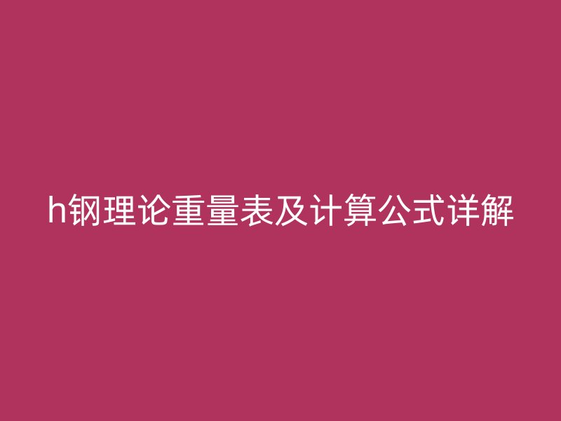h鋼理論重量表及計算公式詳解