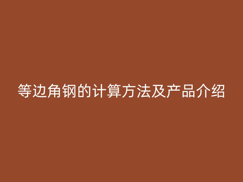 等邊角鋼的計算方法及產品介紹