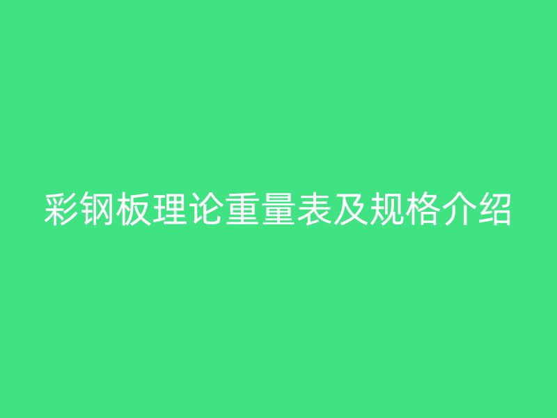 彩鋼板理論重量表及規(guī)格介紹