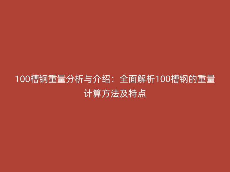 100槽鋼重量分析與介紹:全面解析100槽鋼的重量計算方法及特點