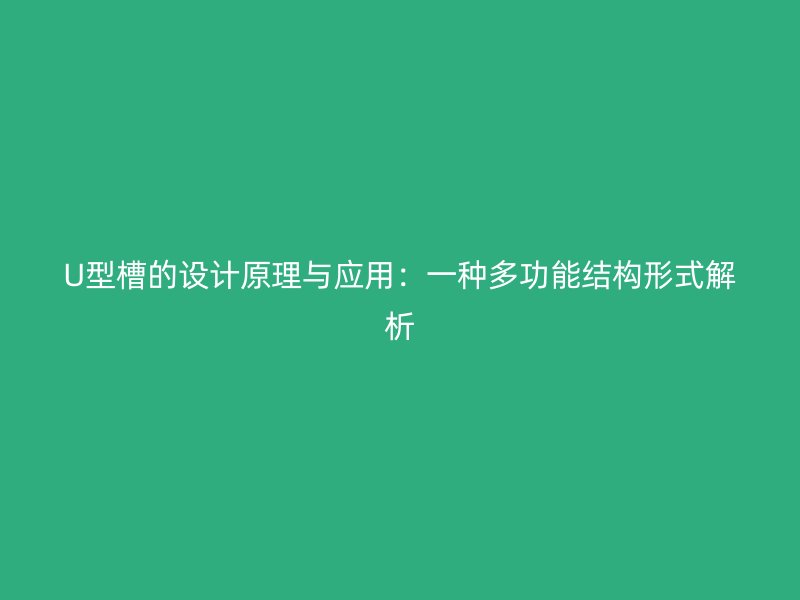 U型槽的設計原理與應用:一種多功能結構形式解析