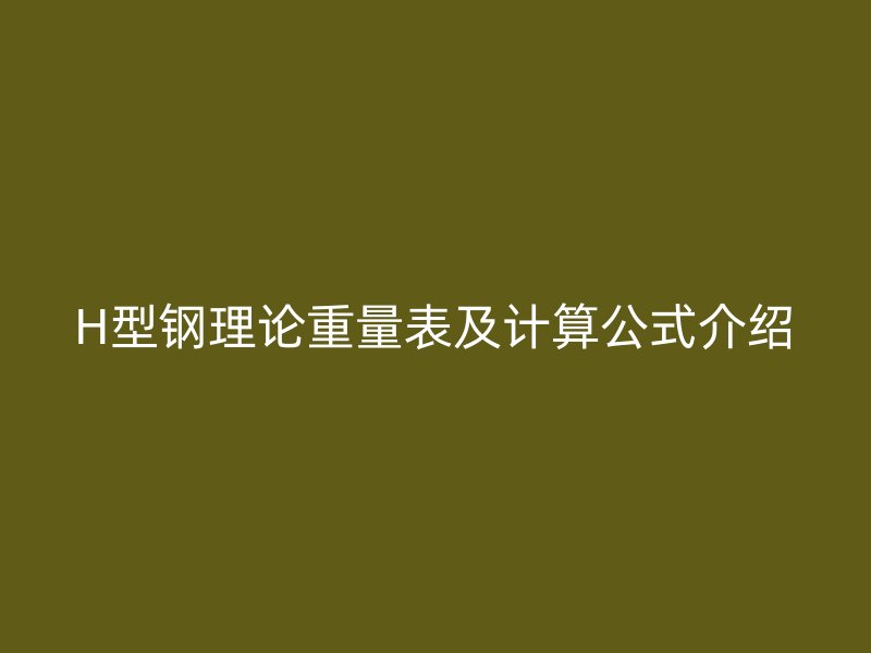 H型鋼理論重量表及計(jì)算公式介紹