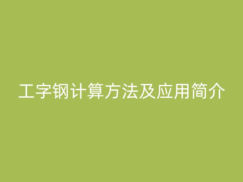 工字鋼計(jì)算方法及應(yīng)用簡介