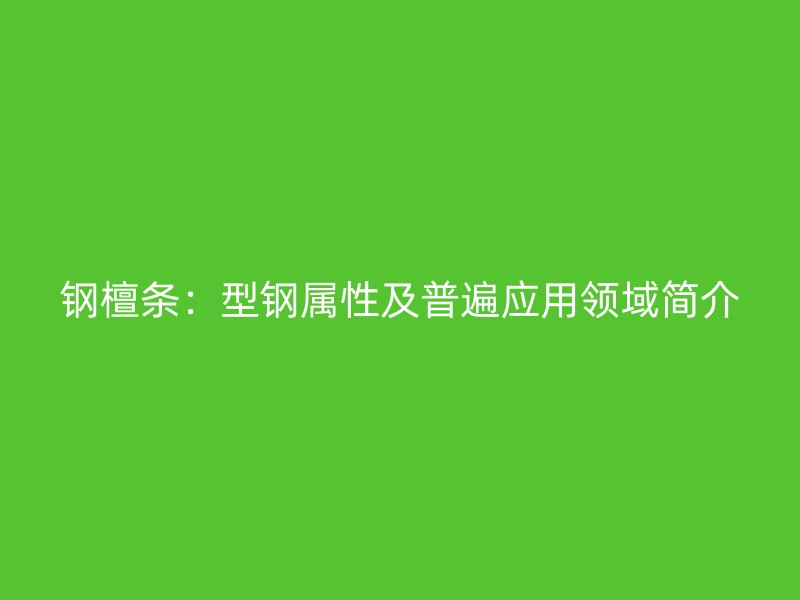 鋼檀條:型鋼屬性及普遍應(yīng)用領(lǐng)域簡(jiǎn)介