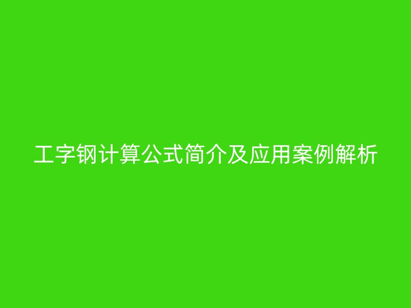 工字鋼計(jì)算公式簡(jiǎn)介及應(yīng)用案例解析