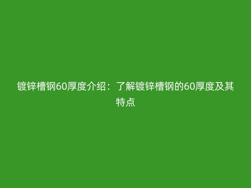 鍍鋅槽鋼60厚度介紹：了解鍍鋅槽鋼的60厚度及其特點