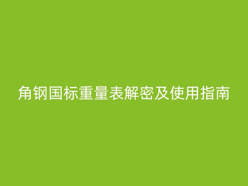 角鋼國標重量表解密及使用指南