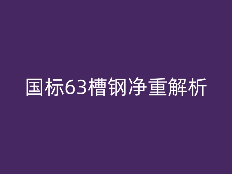 國標(biāo)63槽鋼凈重解析