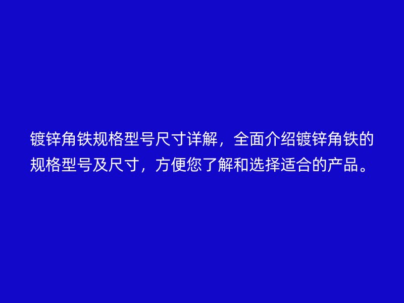 鍍鋅角鐵規(guī)格型號(hào)尺寸詳解，全面介紹鍍鋅角鐵的規(guī)格型號(hào)及尺寸，方便您了解和選擇適合的產(chǎn)品。