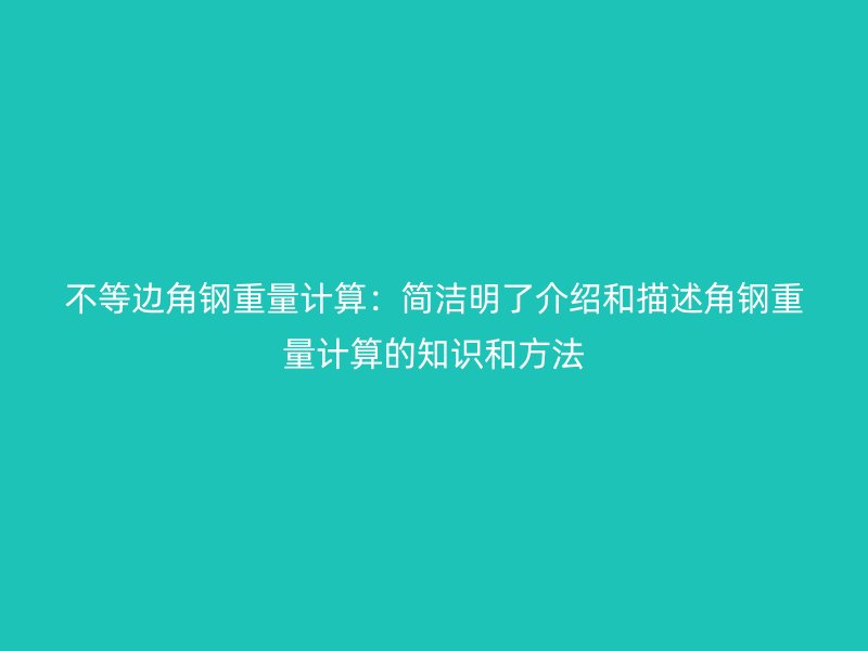 不等邊角鋼重量計(jì)算：簡(jiǎn)潔明了介紹和描述角鋼重量計(jì)算的知識(shí)和方法