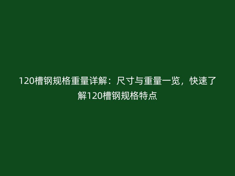 120槽鋼規(guī)格重量詳解：尺寸與重量一覽，快速了解120槽鋼規(guī)格特點(diǎn)