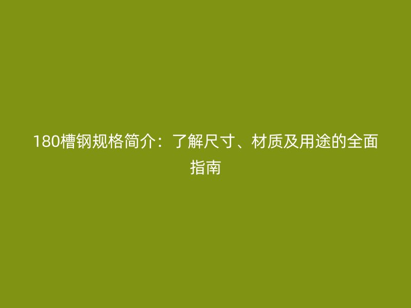 180槽鋼規(guī)格簡介：了解尺寸、材質(zhì)及用途的全面指南