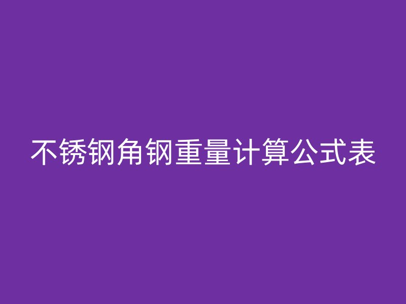 不銹鋼角鋼重量計算公式表
