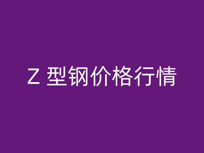 Z 型鋼價(jià)格行情
