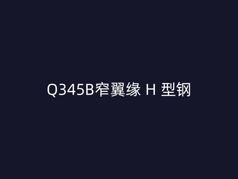 Q345B窄翼緣 H 型鋼