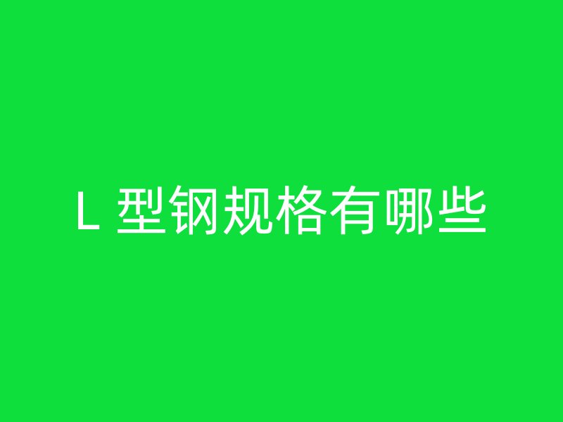 L 型鋼規(guī)格有哪些