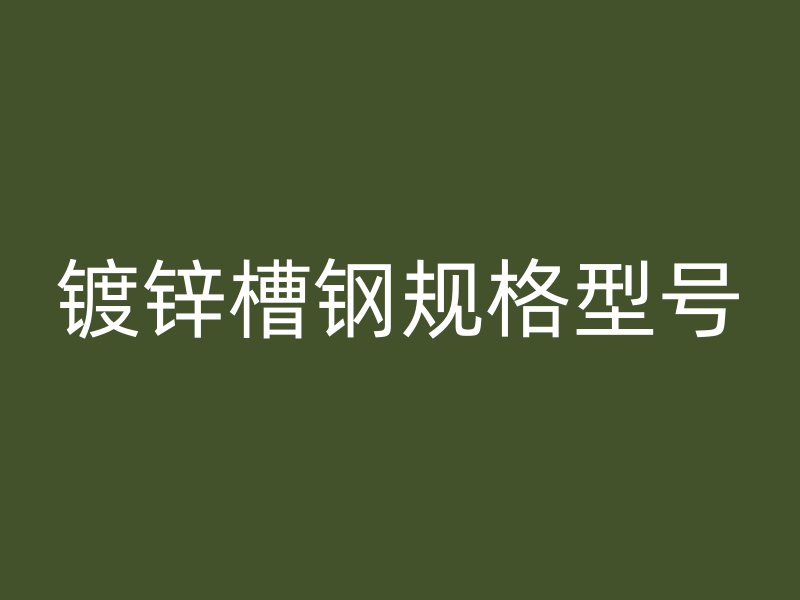 鍍鋅槽鋼規(guī)格型號