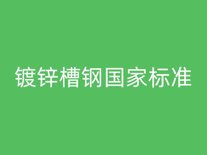 鍍鋅槽鋼國家標(biāo)準(zhǔn)